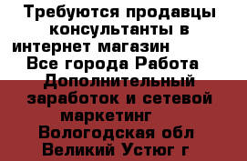 Требуются продавцы-консультанты в интернет-магазин ESSENS - Все города Работа » Дополнительный заработок и сетевой маркетинг   . Вологодская обл.,Великий Устюг г.